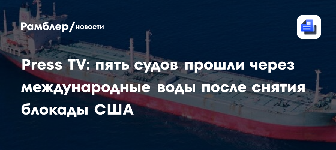 Press TV: пять судов прошли через международные воды после снятия блокады США