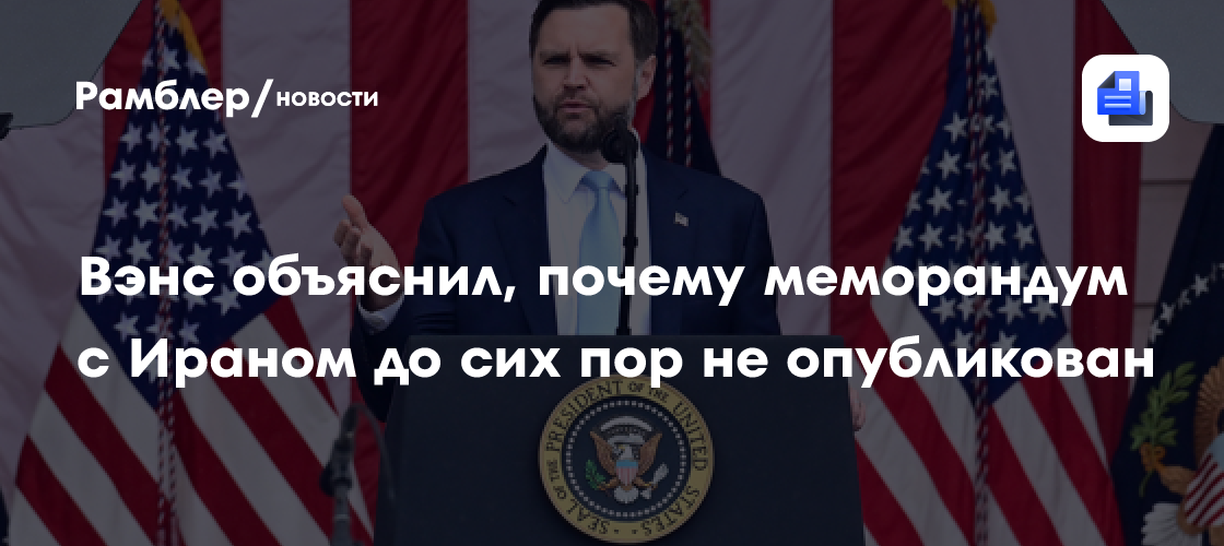 Вэнс объяснил, почему меморандум с Ираном до сих пор не опубликован