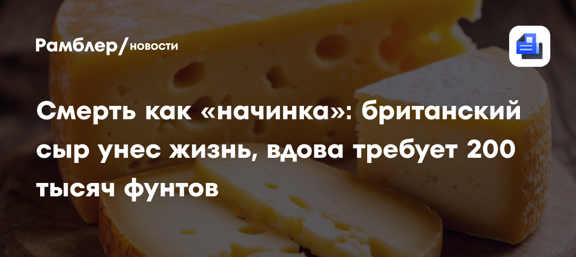 Смерть как «начинка»: британский сыр унес жизнь, вдова требует 200 тысяч фунтов