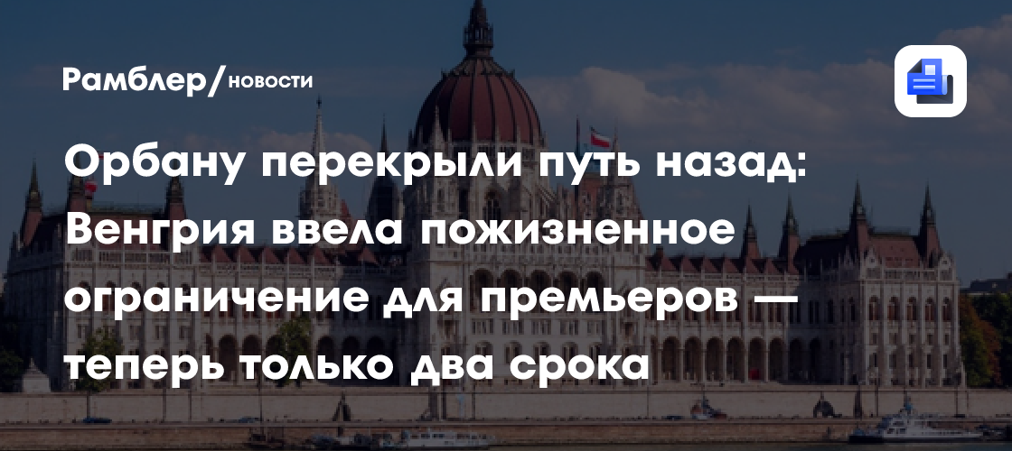 Орбану перекрыли путь назад: Венгрия ввела пожизненное ограничение для премьеров — теперь только два срока