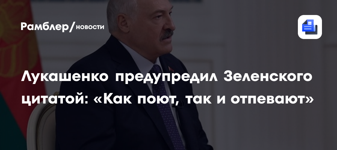 Лукашенко предупредил Зеленского цитатой: «Как поют, так и отпевают»