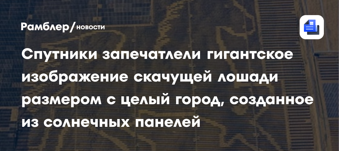 Спутники запечатлели гигантское изображение скачущей лошади размером с целый город, созданное из солнечных панелей