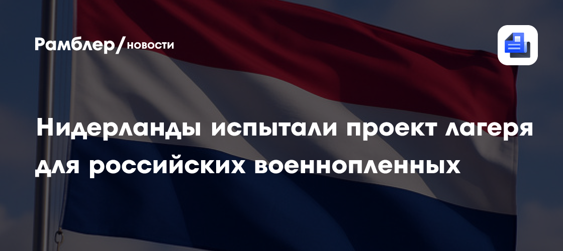 Нидерланды испытали проект лагеря для российских военнопленных