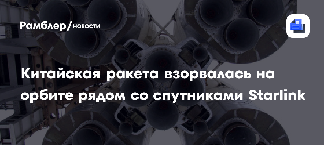 Китайская ракета взорвалась на орбите рядом со спутниками Starlink