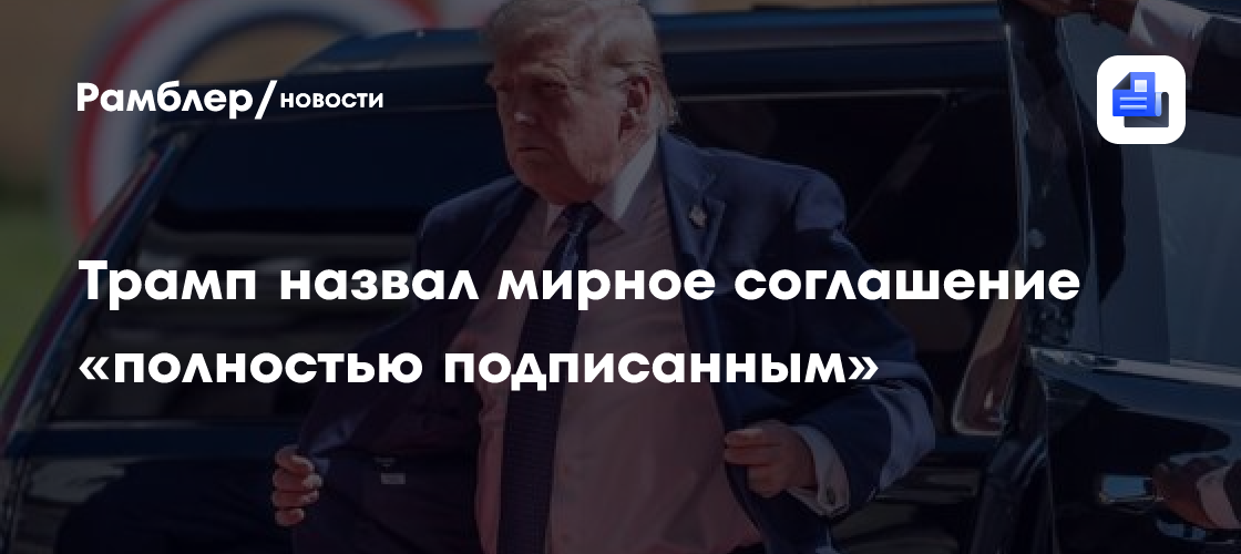 Трамп назвал мирное соглашение «полностью подписанным»