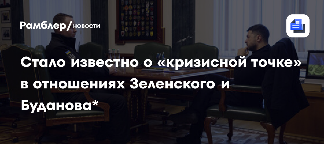 Стало известно о «кризисной точке» в отношениях Зеленского и Буданова*