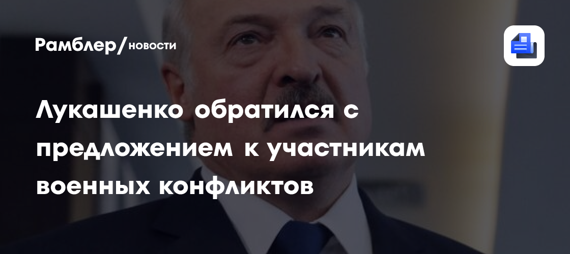 Лукашенко обратился с предложением к участникам военных конфликтов