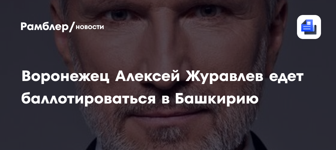 Воронежец Алексей Журавлев едет баллотироваться в Башкирию