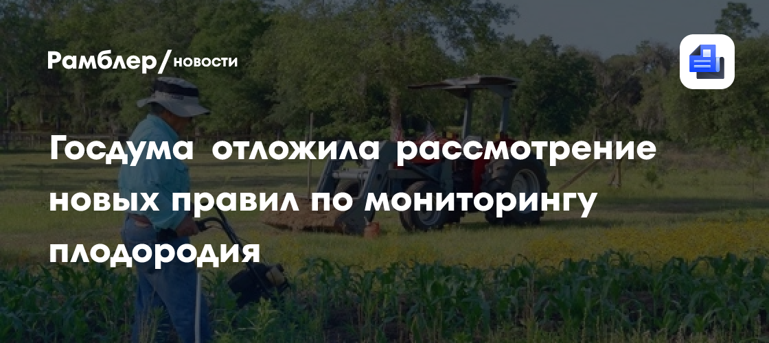 Госдума отложила рассмотрение новых правил по мониторингу плодородия