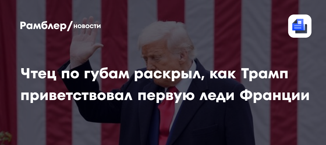 Чтец по губам раскрыл, как Трамп приветствовал первую леди Франции