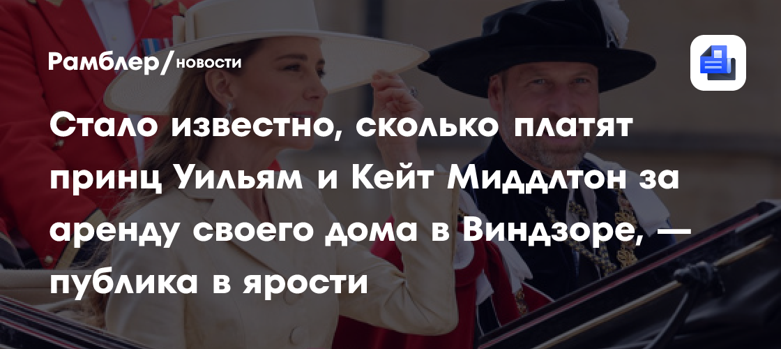 Стало известно, сколько платят принц Уильям и Кейт Миддлтон за аренду своего дома в Виндзоре, — публика в ярости