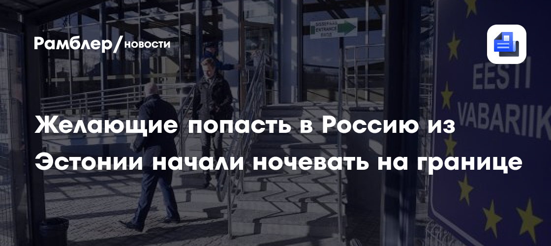 Желающие попасть в Россию из Эстонии начали ночевать на границе