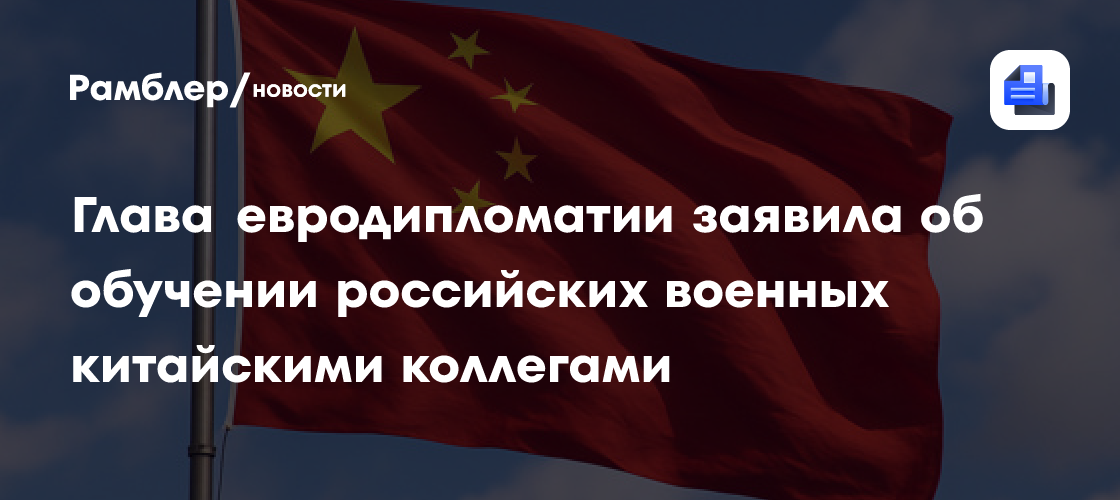 Глава евродипломатии заявила об обучении российских военных китайскими коллегами