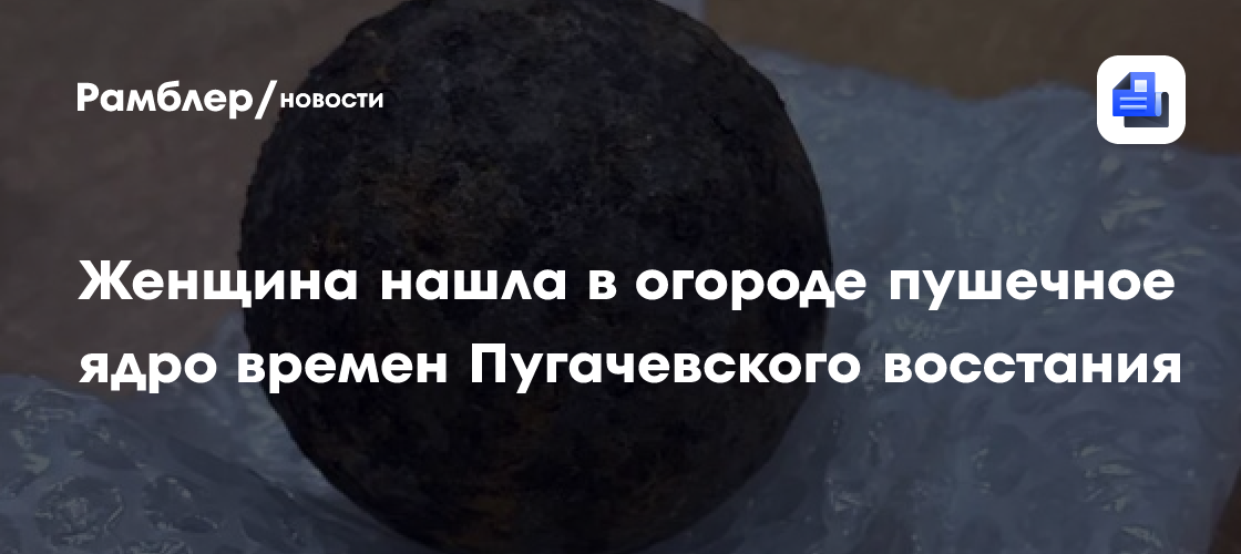 В Башкирии женщина нашла в огороде пушечное ядро времен Пугачевского восстания