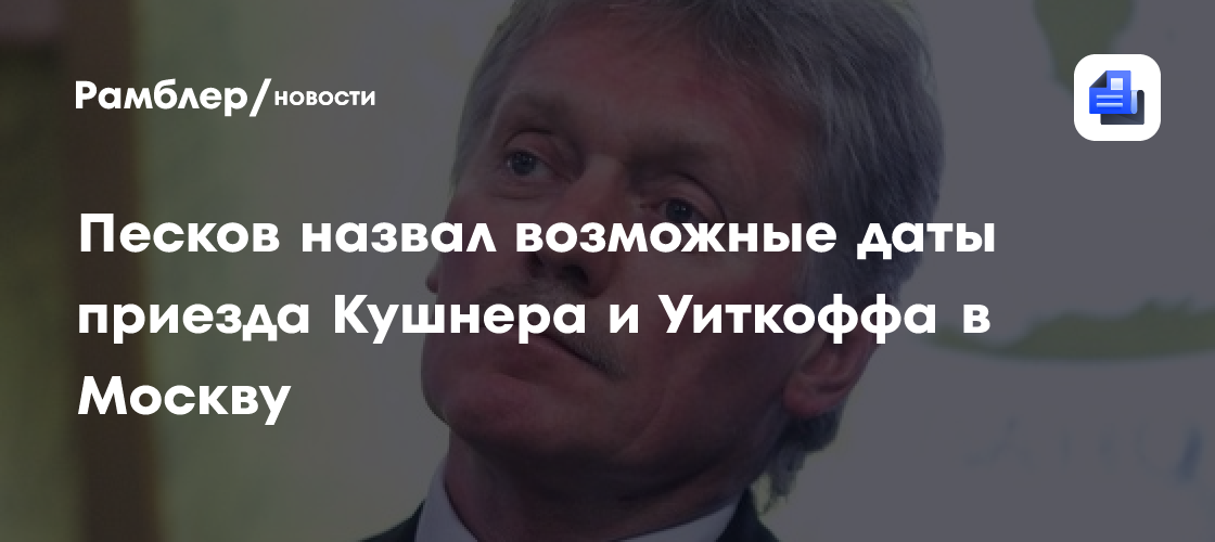 Песков: Кушнер и Уиткофф могут приехать в Москву после 19 июня
