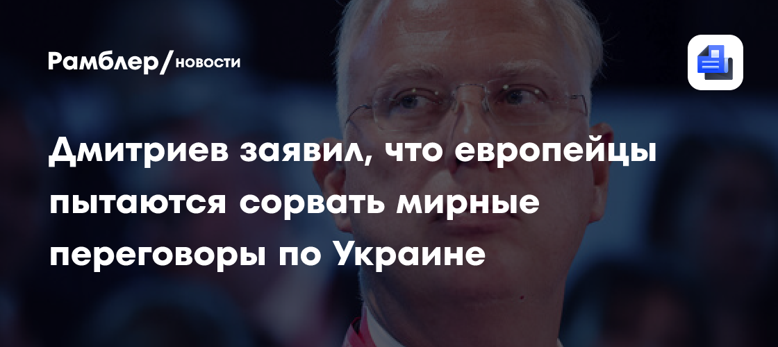 Глава РФПИ Дмитриев: ЕК и ЕС срывают мирные переговоры по Украине