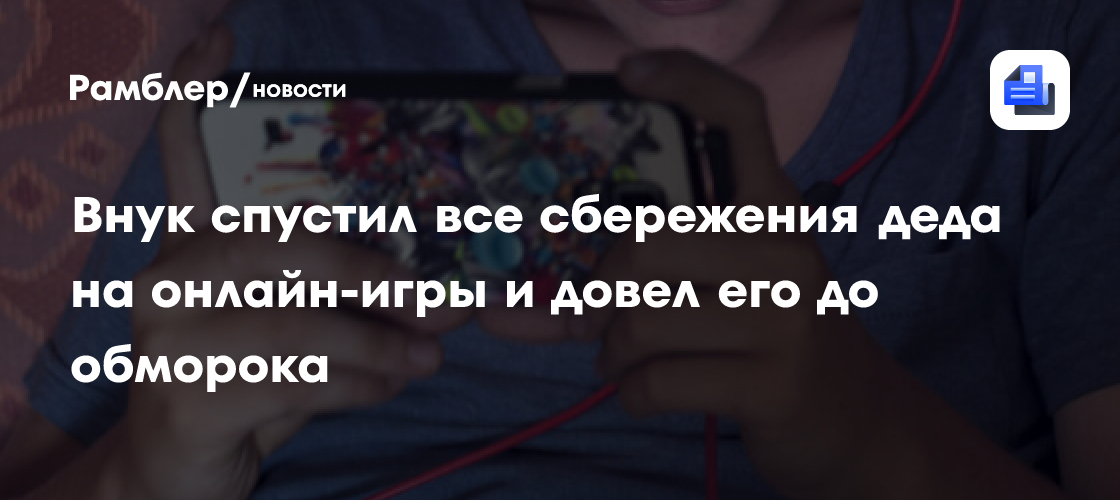Sohu: в Китае подросток потратил все деньги деда на игры и довел его до обморока