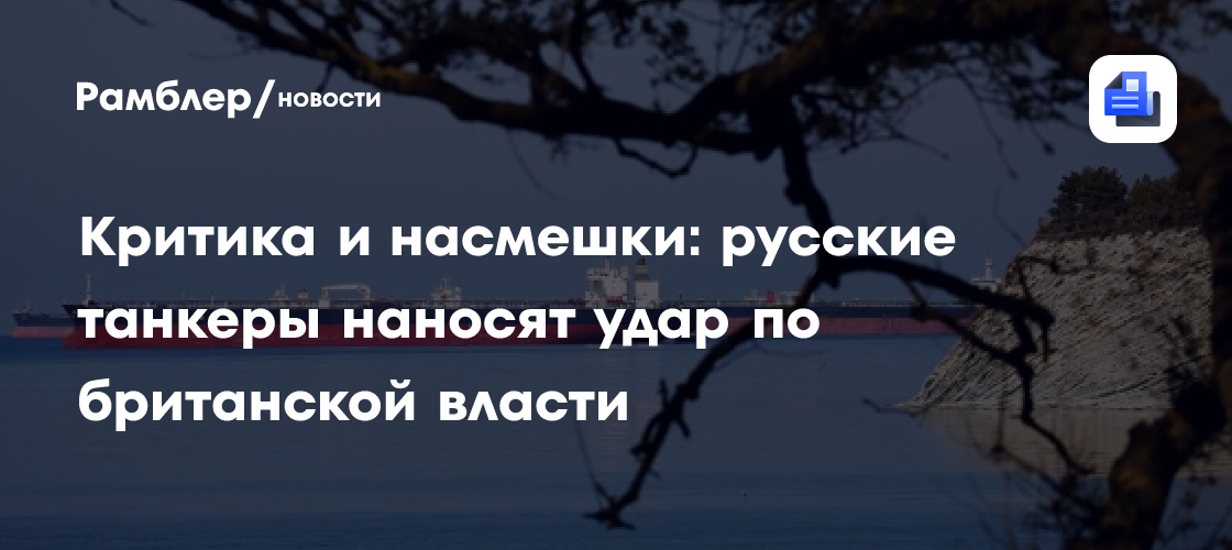 Критика и насмешки: русские танкеры наносят удар по британской власти