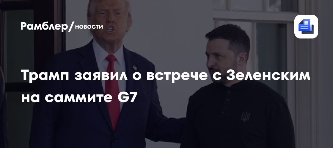 Трамп заявил, что встретился с Зеленским на саммите G7