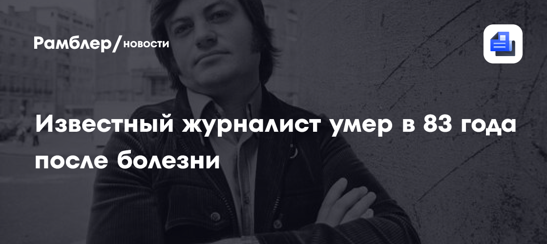 Известный журналист умер в 83 года после болезни