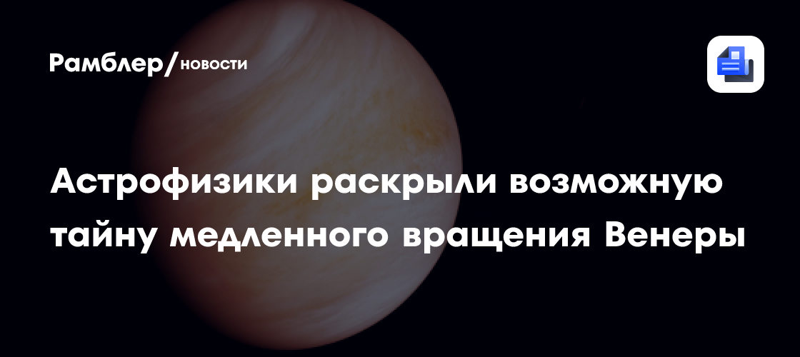 Астрофизики раскрыли возможную тайну медленного вращения Венеры