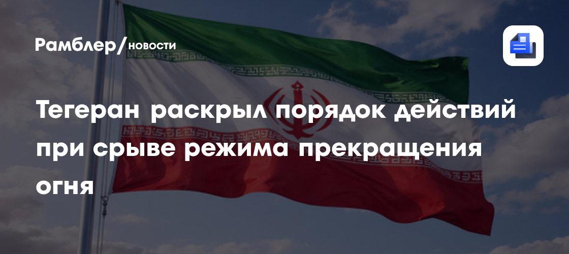 Тегеран раскрыл порядок действий при срыве режима прекращения огня