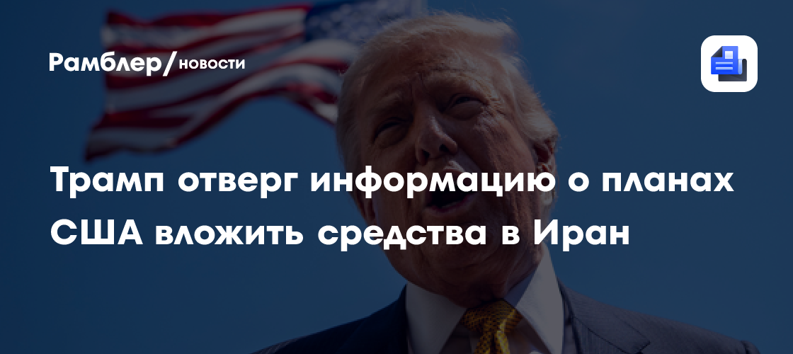 Трамп: США не будут инвестировать в Иран