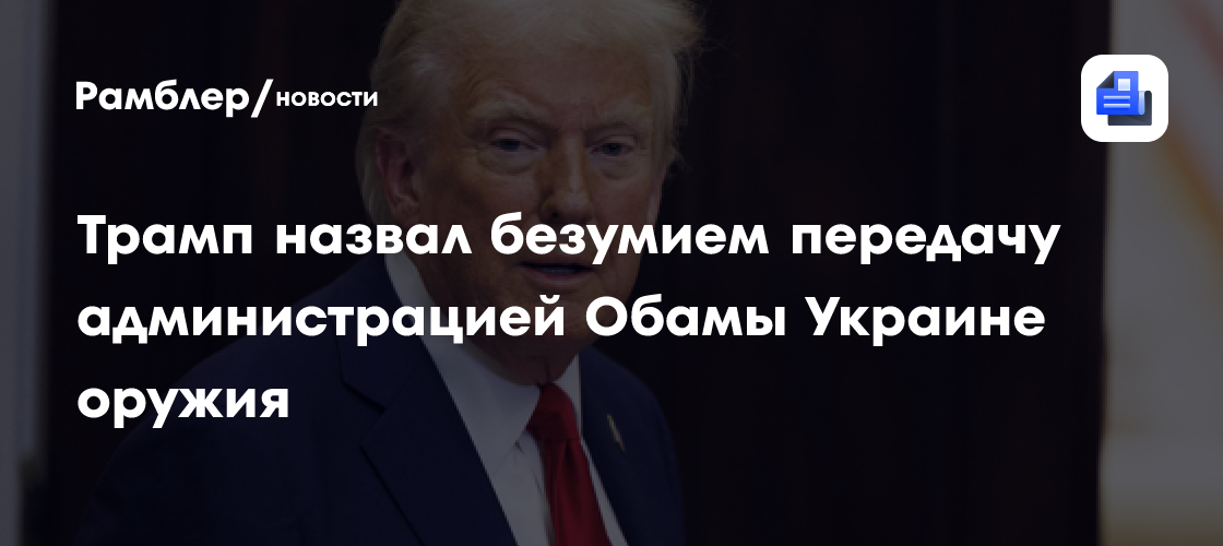 Трамп назвал безумием передачу администрацией Обамы Украине оружия на $350 млрд