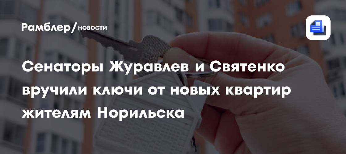 Сенаторы Журавлев и Святенко вручили ключи от новых квартир жителям Норильска