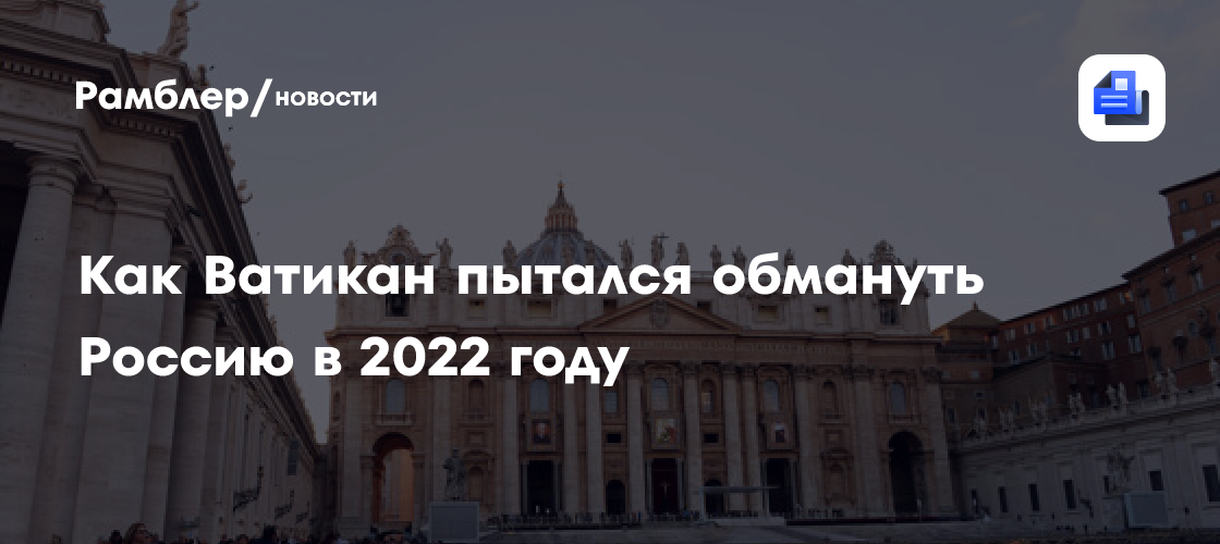 Стало известно, как Ватикан пытался обмануть Россию в 2022 году