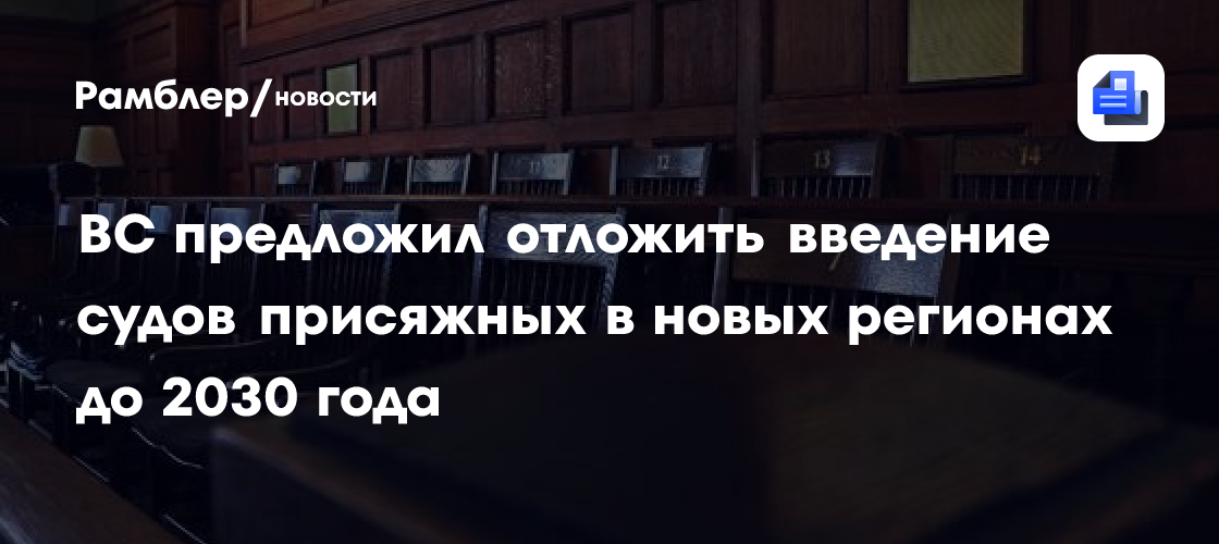 ВС предложил отложить введение судов присяжных в новых регионах до 2030 года