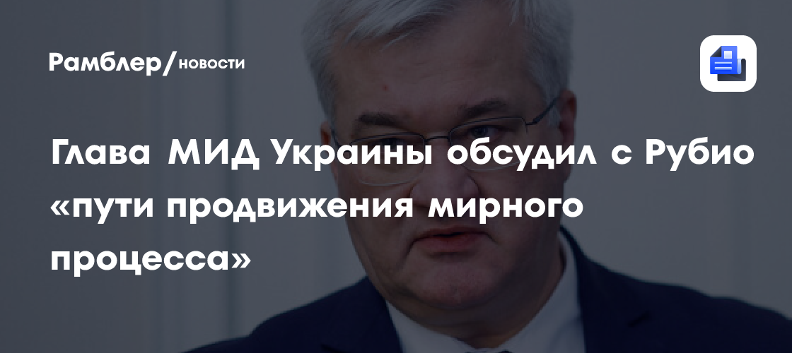 Глава МИД Украины Сибига обсудил с Рубио пути продвижения мирного процесса