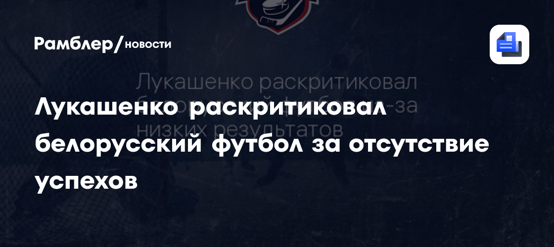 Лукашенко раскритиковал белорусский футбол за отсутствие успехов