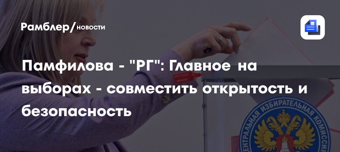 Памфилова - "РГ": Главное на выборах - совместить открытость и безопасность