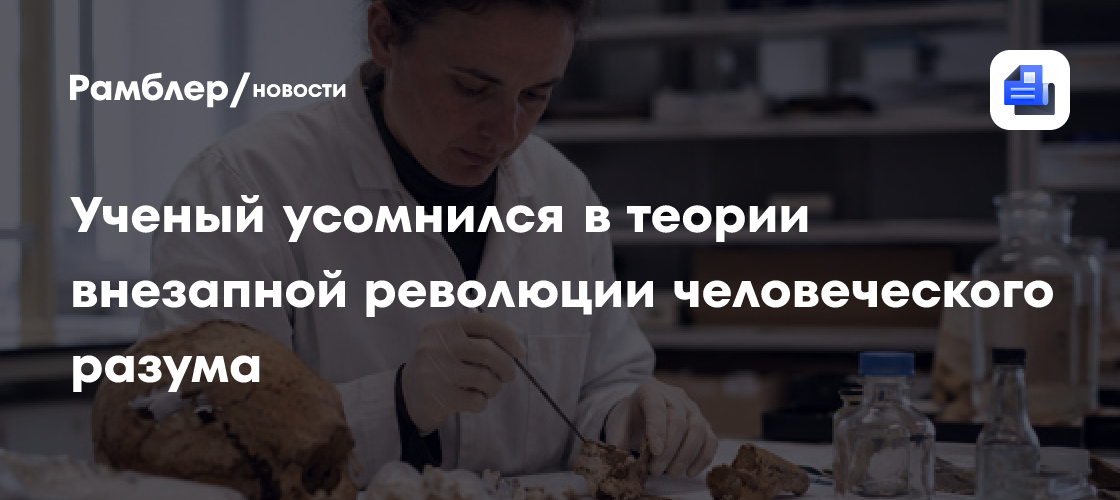 Ученый усомнился в теории внезапной революции человеческого разума