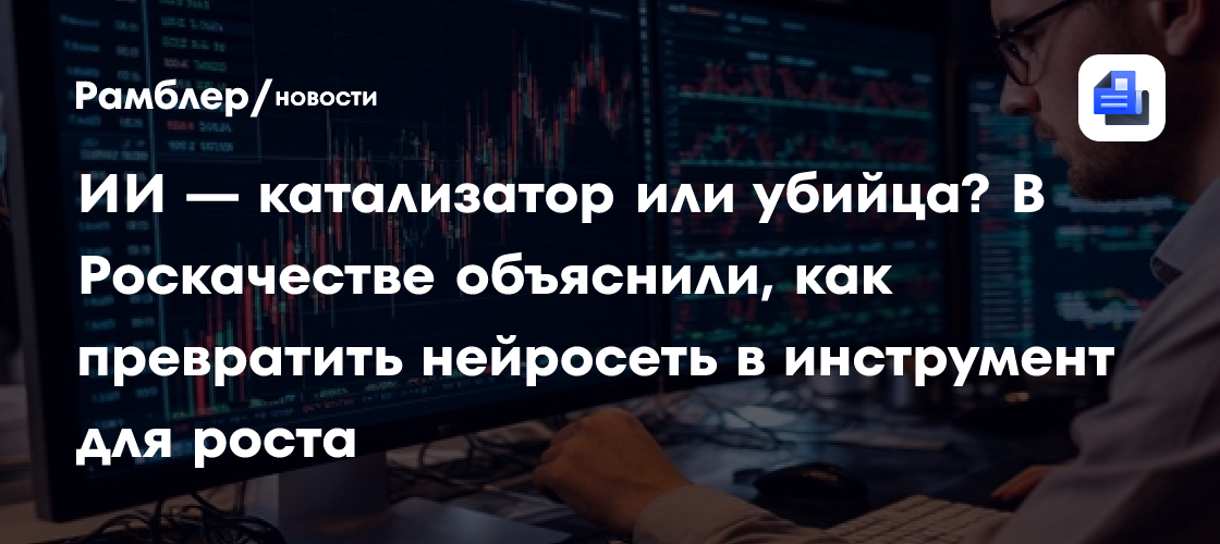 ИИ — катализатор или убийца? В Роскачестве объяснили, как превратить нейросеть в инструмент для роста