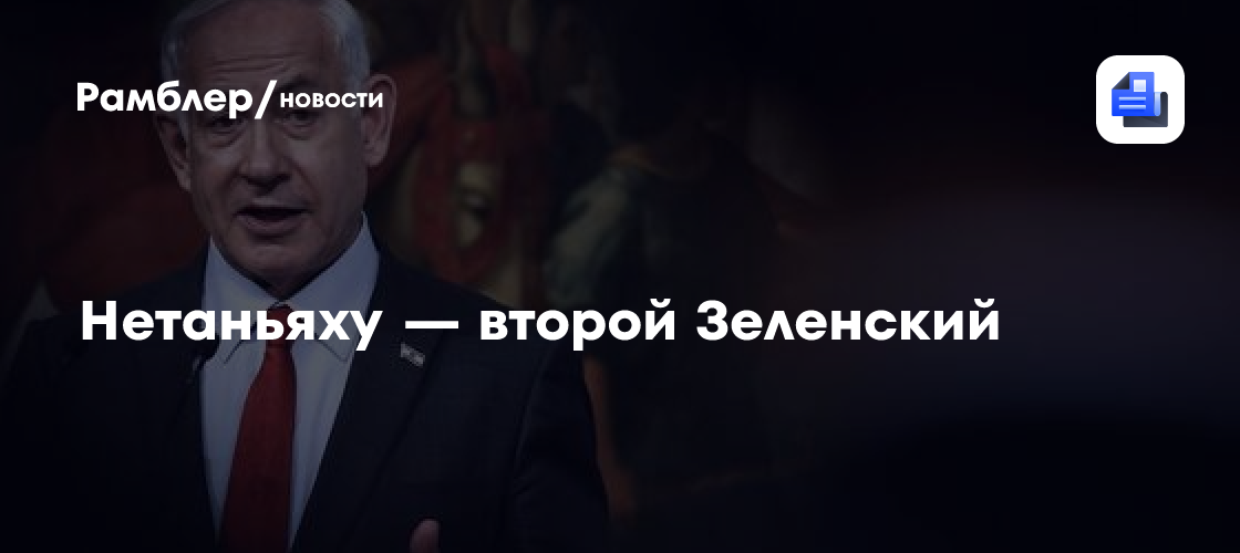 Нетаньяху — второй Зеленский