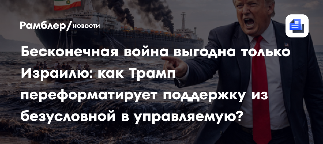 Бесконечная война выгодна только Израилю: как Трамп переформатирует поддержку из безусловной в управляемую?