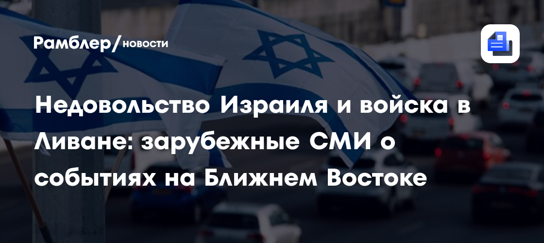 Недовольство Израиля и войска в Ливане: зарубежные СМИ о событиях на Ближнем Востоке