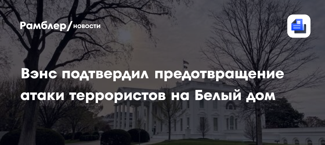 Вэнс подтвердил предотвращение атаки террористов на Белый дом