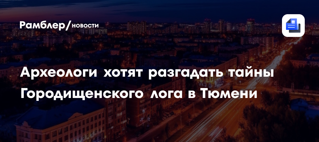 Археологи хотят разгадать тайны Городищенского лога перед его благоустройством в Тюмени