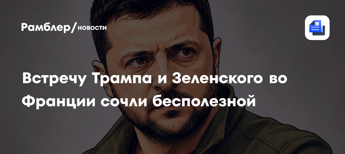 Встречу Трампа и Зеленского во Франции сочли бесполезной