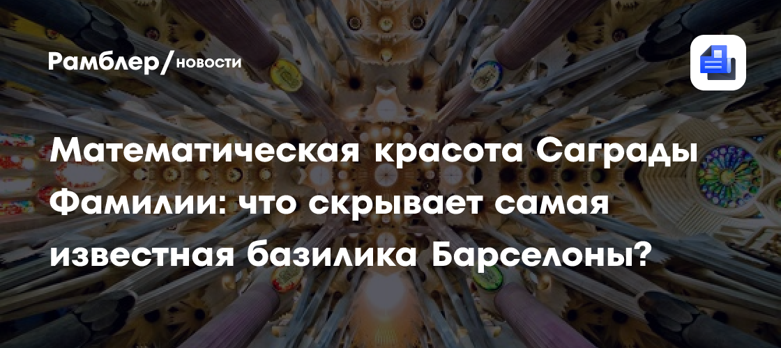 Математическая красота Саграды Фамилии: что скрывает самая известная базилика Барселоны?
