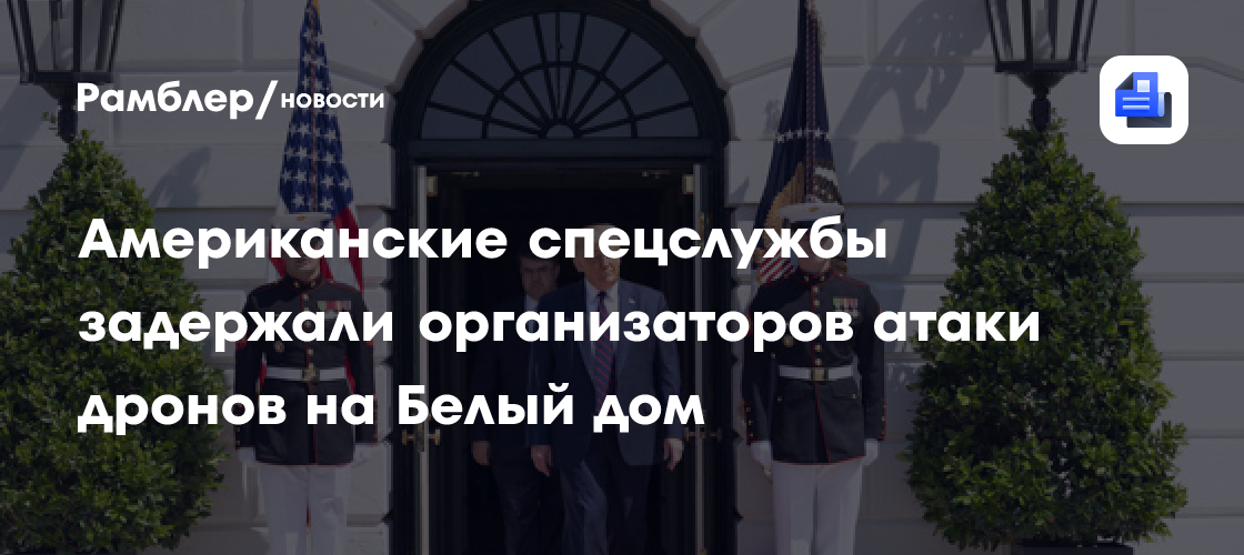 Американские спецслужбы задержали организаторов атаки дронов на Белый дом