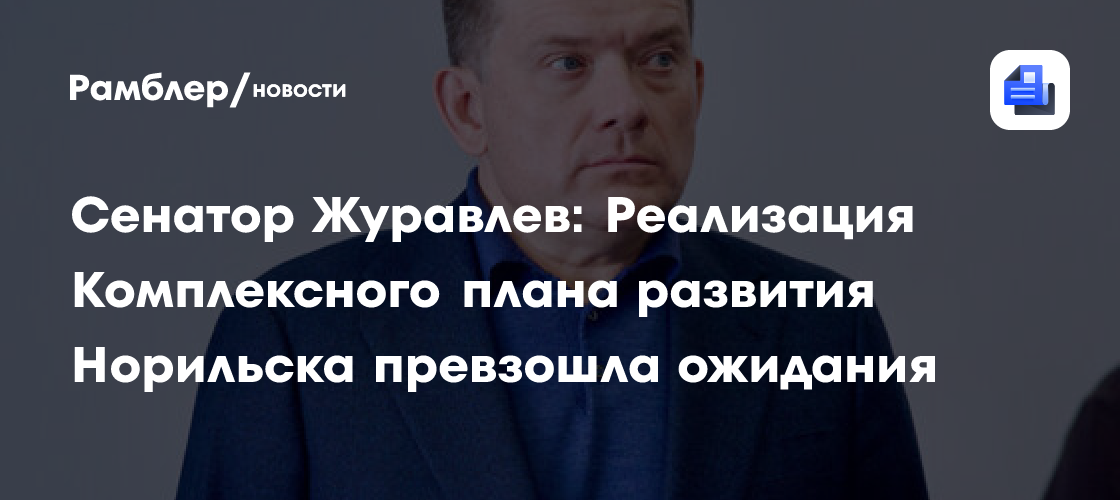 Сенатор Журавлев: Реализация Комплексного плана развития Норильска превзошла ожидания