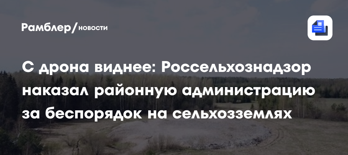 С дрона виднее: Россельхознадзор наказал районную администрацию за беспорядок на сельхозземлях