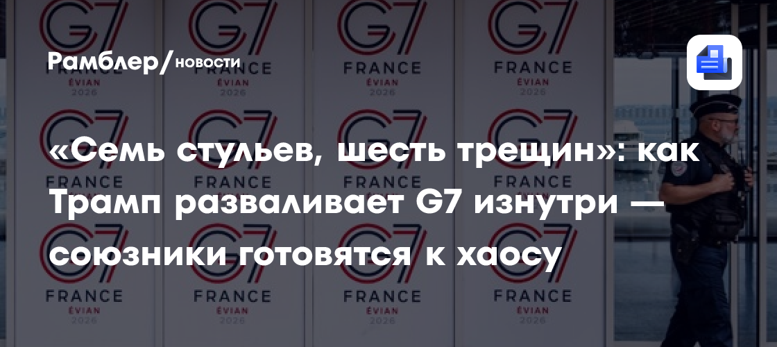 «Семь стульев, шесть трещин»: как Трамп разваливает G7 изнутри — союзники готовятся к хаосу