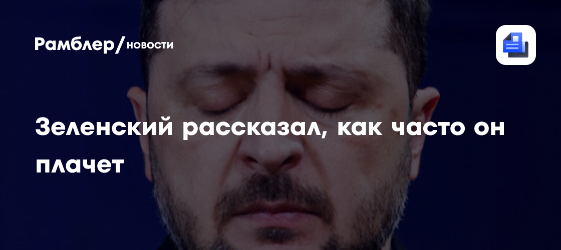 Зеленский рассказал, как часто он плачет