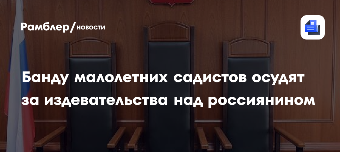 Банду малолетних садистов осудят за издевательства над россиянином