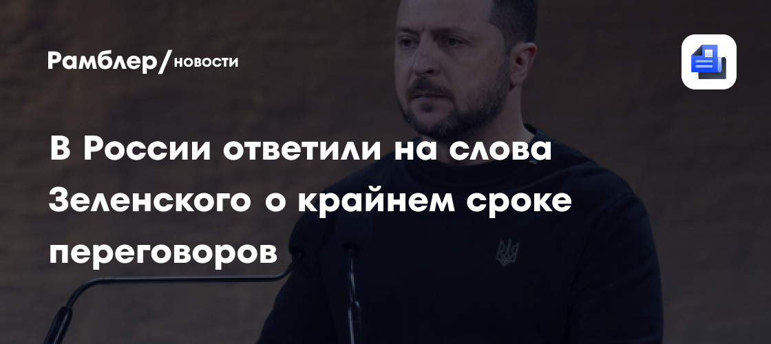 В России ответили на слова Зеленского о крайнем сроке переговоров